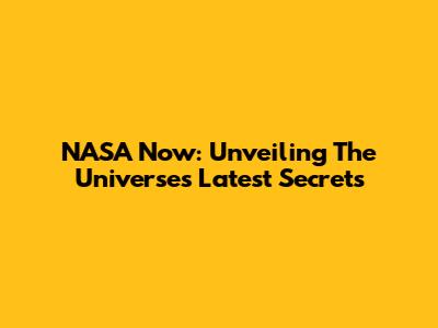 NASA Now: Unveiling The Universe's Latest Secrets