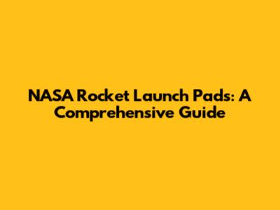 NASA Rocket Launch Pads: A Comprehensive Guide