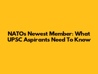 NATO's Newest Member: What UPSC Aspirants Need To Know