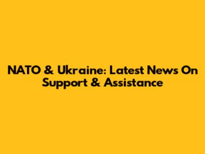 NATO & Ukraine: Latest News On Support & Assistance