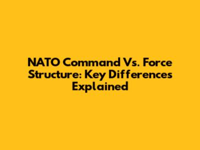 NATO Command Vs. Force Structure: Key Differences Explained