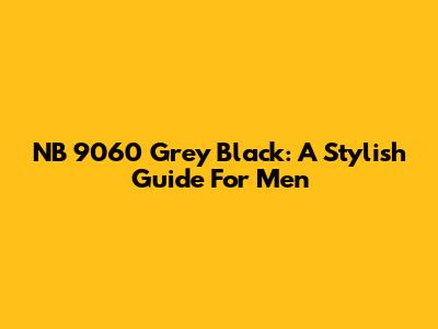NB 9060 Grey Black: A Stylish Guide For Men