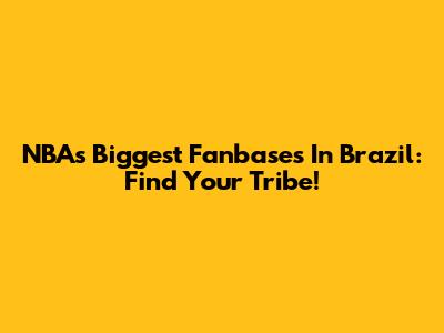 NBA's Biggest Fanbases In Brazil: Find Your Tribe!