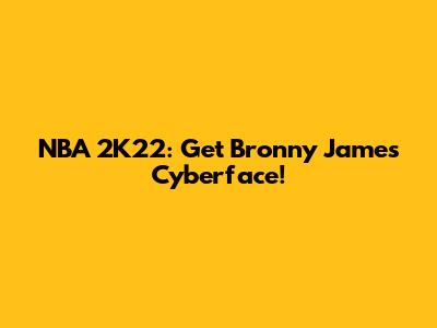 NBA 2K22: Get Bronny James Cyberface!