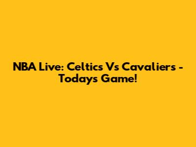 NBA Live: Celtics Vs Cavaliers - Today's Game!