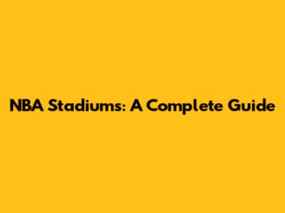 NBA Stadiums: A Complete Guide