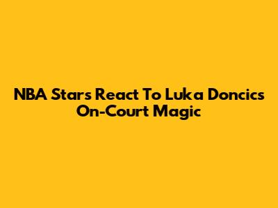 NBA Stars React To Luka Doncic's On-Court Magic