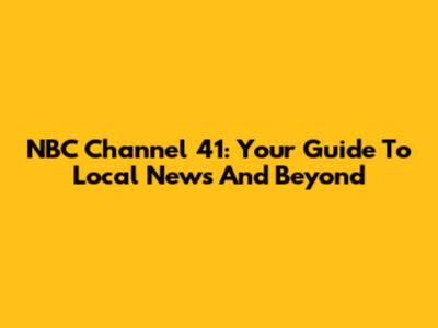NBC Channel 41: Your Guide To Local News And Beyond