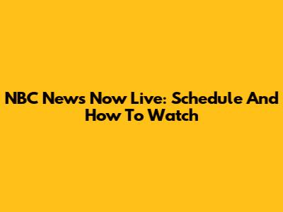 NBC News Now Live: Schedule And How To Watch