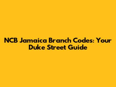 NCB Jamaica Branch Codes: Your Duke Street Guide