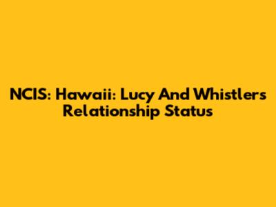 NCIS: Hawaii: Lucy And Whistler's Relationship Status
