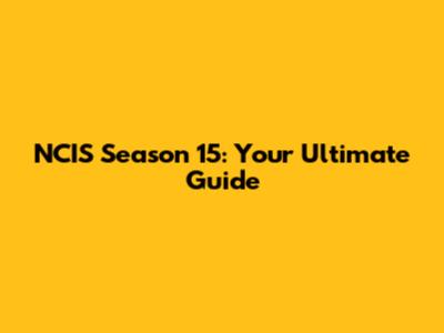NCIS Season 15: Your Ultimate Guide