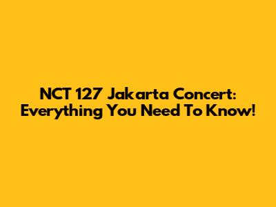 NCT 127 Jakarta Concert: Everything You Need To Know!