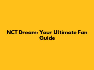 NCT Dream: Your Ultimate Fan Guide