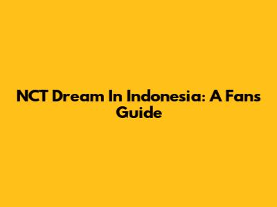 NCT Dream In Indonesia: A Fan's Guide