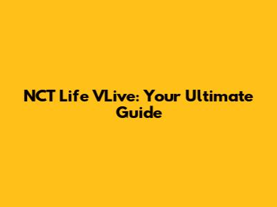 NCT Life VLive: Your Ultimate Guide