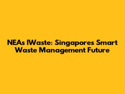 NEA's IWaste: Singapore's Smart Waste Management Future