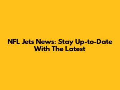NFL Jets News: Stay Up-to-Date With The Latest