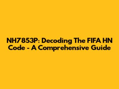 NH7853P: Decoding The FIFA HN Code - A Comprehensive Guide