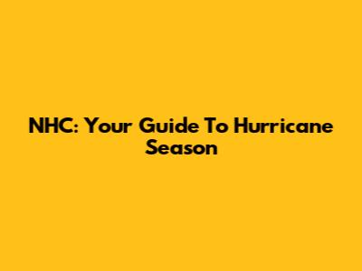 NHC: Your Guide To Hurricane Season