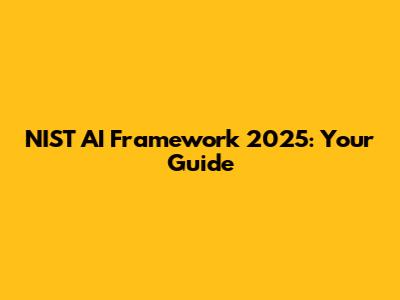 NIST AI Framework 2025: Your Guide