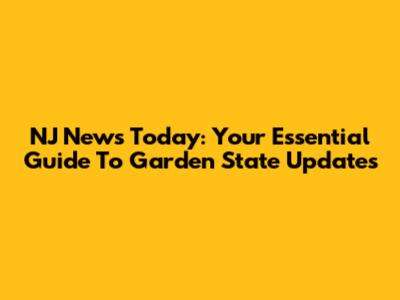 NJ News Today: Your Essential Guide To Garden State Updates