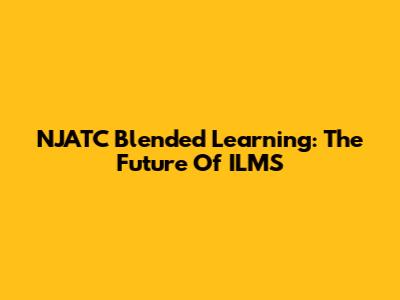 NJATC Blended Learning: The Future Of ILMS