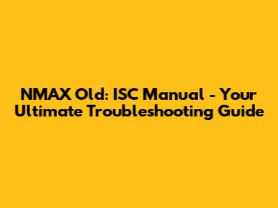 NMAX Old: ISC Manual - Your Ultimate Troubleshooting Guide
