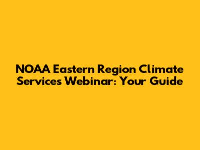 NOAA Eastern Region Climate Services Webinar: Your Guide