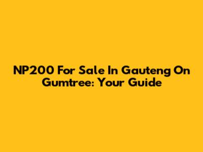 NP200 For Sale In Gauteng On Gumtree: Your Guide