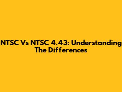 NTSC Vs NTSC 4.43: Understanding The Differences