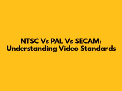 NTSC Vs PAL Vs SECAM: Understanding Video Standards