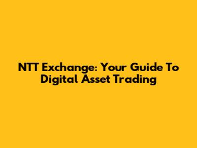 NTT Exchange: Your Guide To Digital Asset Trading