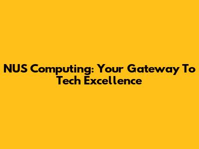 NUS Computing: Your Gateway To Tech Excellence