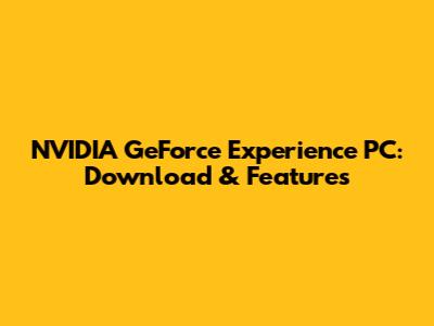 NVIDIA GeForce Experience PC: Download & Features