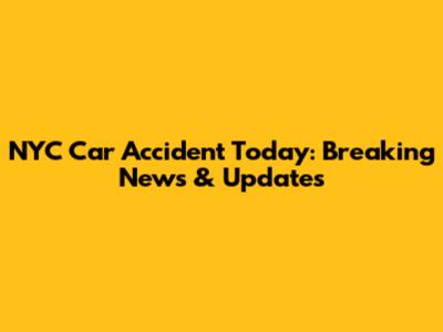 NYC Car Accident Today: Breaking News & Updates