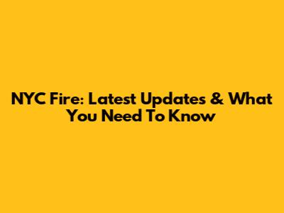 NYC Fire: Latest Updates & What You Need To Know