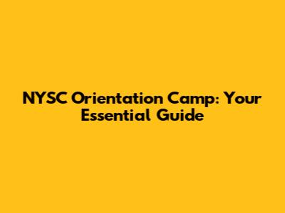 NYSC Orientation Camp: Your Essential Guide