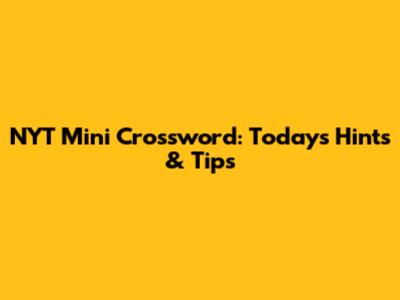 NYT Mini Crossword: Today's Hints & Tips