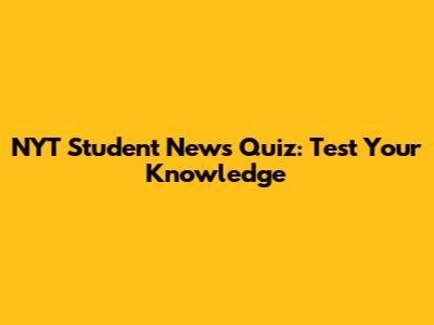 NYT Student News Quiz: Test Your Knowledge