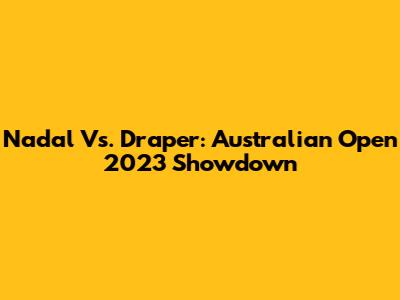 Nadal Vs. Draper: Australian Open 2023 Showdown