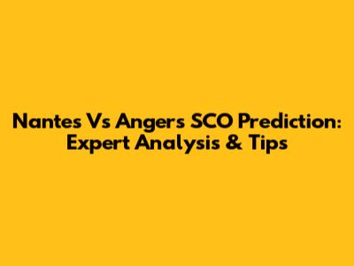 Nantes Vs Angers SCO Prediction: Expert Analysis & Tips