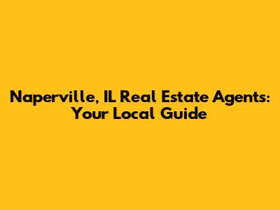 Naperville, IL Real Estate Agents: Your Local Guide