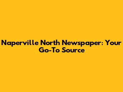 Naperville North Newspaper: Your Go-To Source