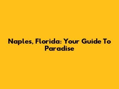 Naples, Florida: Your Guide To Paradise