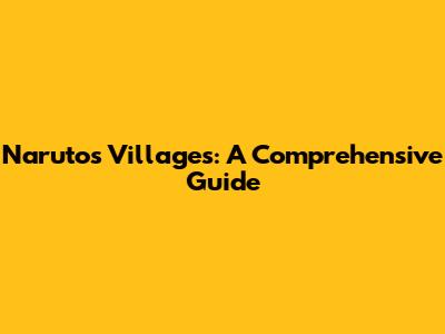 Naruto's Villages: A Comprehensive Guide