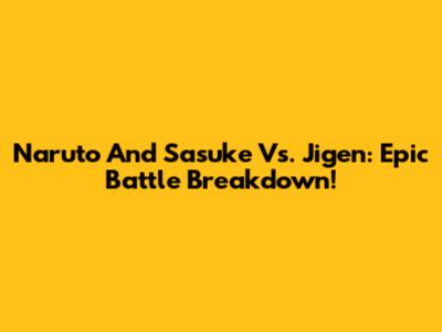 Naruto And Sasuke Vs. Jigen: Epic Battle Breakdown!
