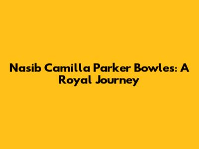 Nasib Camilla Parker Bowles: A Royal Journey