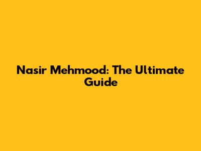 Nasir Mehmood: The Ultimate Guide