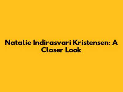 Natalie Indirasvari Kristensen: A Closer Look
